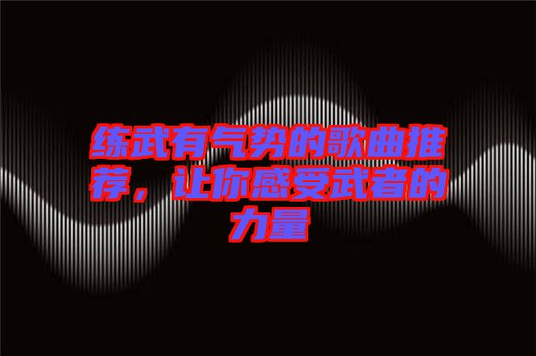 練武有氣勢的歌曲推薦，讓你感受武者的力量