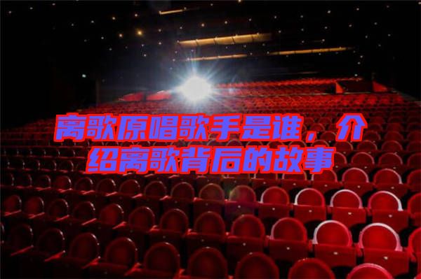 離歌原唱歌手是誰，介紹離歌背后的故事
