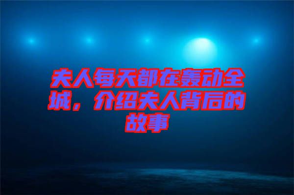 夫人每天都在轟動(dòng)全城，介紹夫人背后的故事