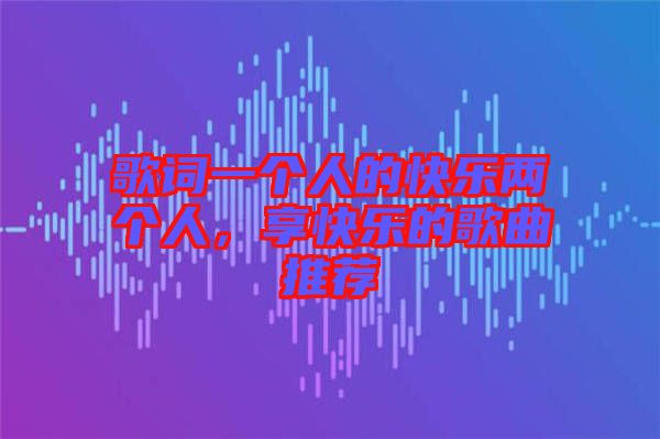 歌詞一個人的快樂兩個人，享快樂的歌曲推薦