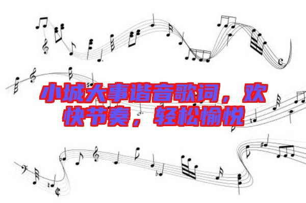 小城大事諧音歌詞，歡快節(jié)奏，輕松愉悅