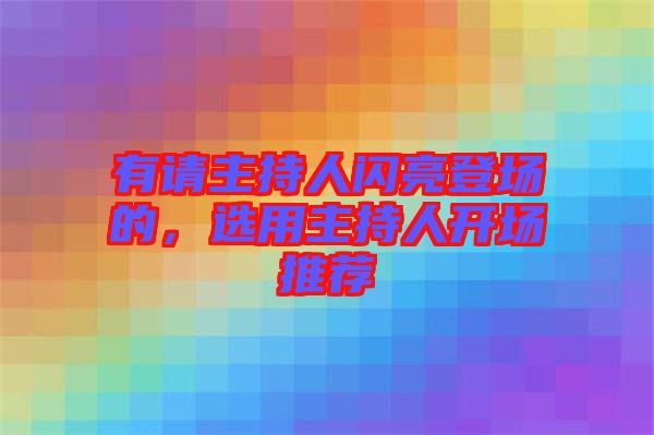 有請(qǐng)主持人閃亮登場(chǎng)的，選用主持人開(kāi)場(chǎng)推薦