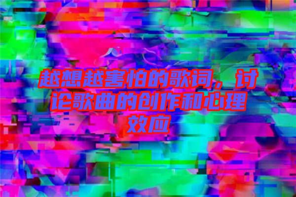 越想越害怕的歌詞，討論歌曲的創(chuàng)作和心理效應(yīng)
