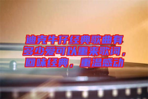 迪克牛仔經(jīng)典歌曲有多少愛可以重來歌詞，回味經(jīng)典，重溫感動