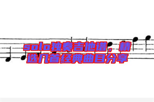 solo獨奏吉他譜，精選幾首經典曲目分享