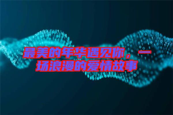 最美的年華遇見你，一場浪漫的愛情故事