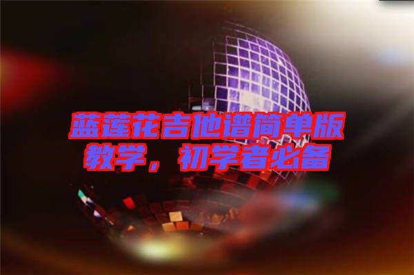 藍(lán)蓮花吉他譜簡單版教學(xué)，初學(xué)者必備