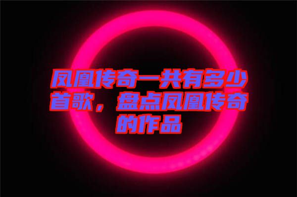 鳳凰傳奇一共有多少首歌，盤點(diǎn)鳳凰傳奇的作品
