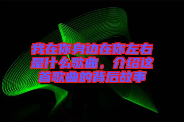 我在你身邊在你左右是什么歌曲，介紹這首歌曲的背后故事