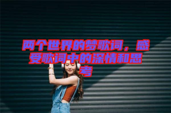 兩個世界的夢歌詞，感受歌詞中的深情和思考