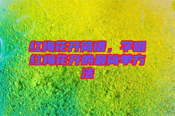 紅梅花開(kāi)簡(jiǎn)譜，學(xué)唱紅梅花開(kāi)的最簡(jiǎn)單方法