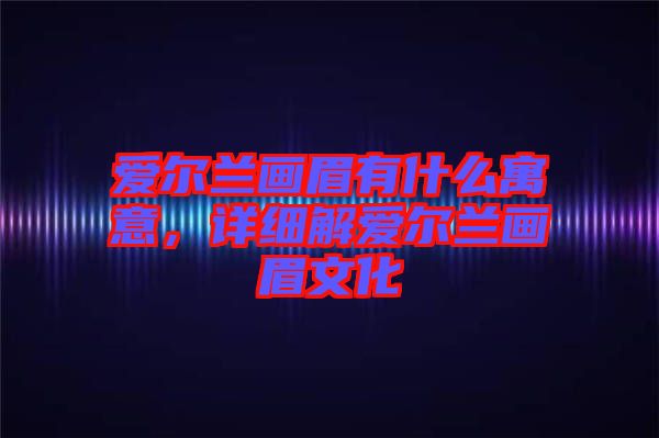 愛爾蘭畫眉有什么寓意，詳細(xì)解愛爾蘭畫眉文化