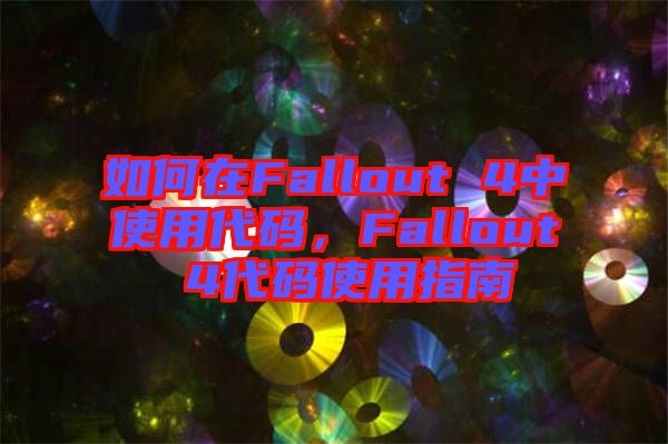 如何在Fallout 4中使用代碼，F(xiàn)allout 4代碼使用指南