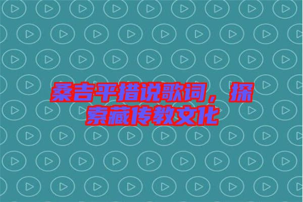 桑吉平措說歌詞，探索藏傳教文化