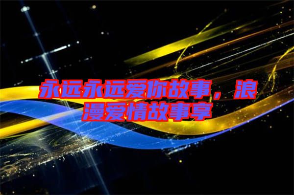 永遠(yuǎn)永遠(yuǎn)愛你故事，浪漫愛情故事享