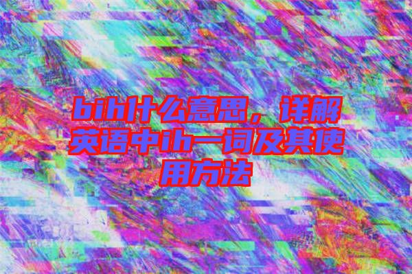 bih什么意思，詳解英語(yǔ)中ih一詞及其使用方法