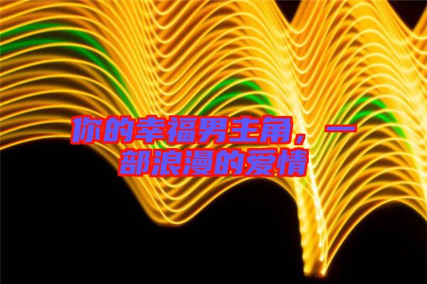 你的幸福男主角，一部浪漫的愛情