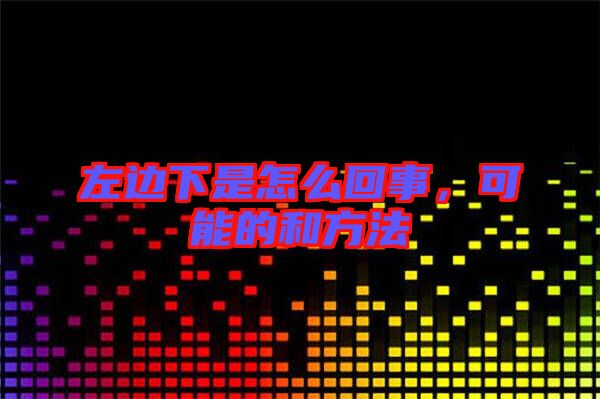 左邊下是怎么回事，可能的和方法