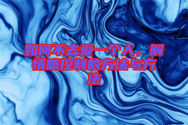 如何不去愛一個(gè)人，解情感控制的方法與方法