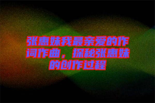 張惠妹我最親愛的作詞作曲，探秘張惠妹的創(chuàng)作過程