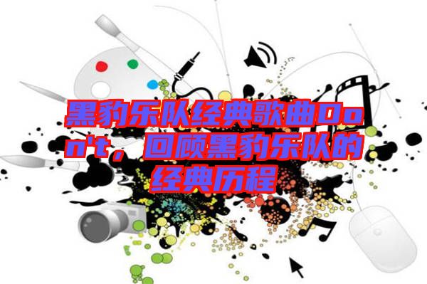黑豹樂(lè)隊(duì)經(jīng)典歌曲Don't，回顧黑豹樂(lè)隊(duì)的經(jīng)典歷程