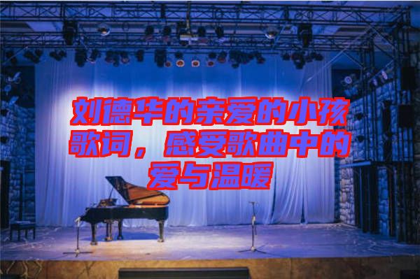 劉德華的親愛的小孩歌詞，感受歌曲中的愛與溫暖