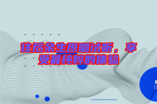 往后余生原唱試聽，享受最純粹的體驗