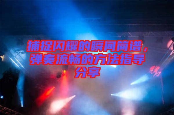 捕捉閃耀的瞬間簡(jiǎn)譜，彈奏流暢的方法指導(dǎo)分享