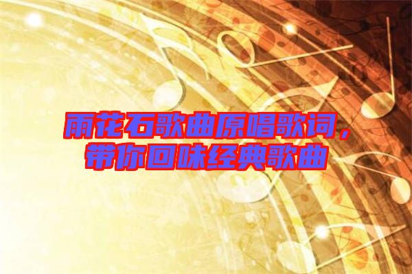 雨花石歌曲原唱歌詞，帶你回味經(jīng)典歌曲