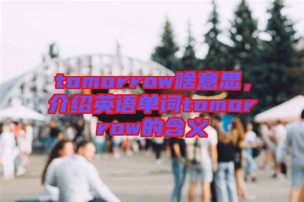tomorrow啥意思，介紹英語單詞tomorrow的含義