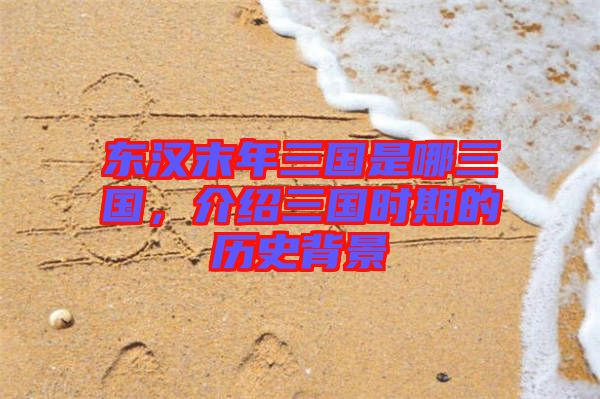 東漢末年三國是哪三國，介紹三國時期的歷史背景