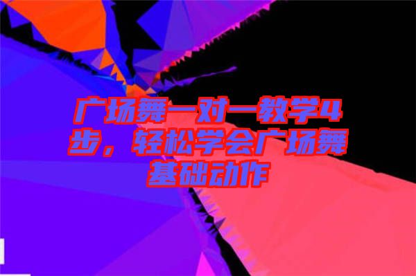 廣場舞一對一教學4步，輕松學會廣場舞基礎動作
