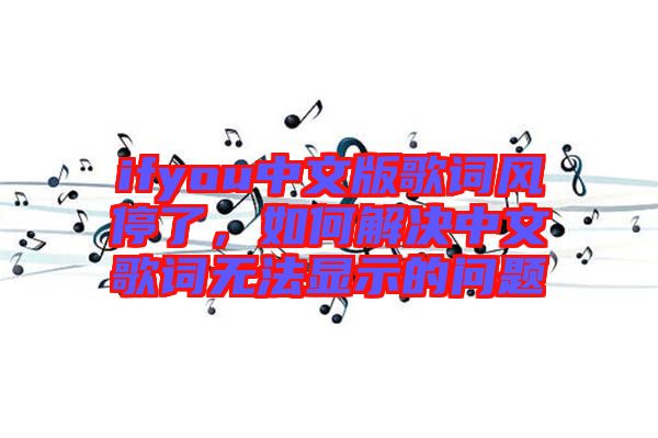 ifyou中文版歌詞風(fēng)停了，如何解決中文歌詞無法顯示的問題