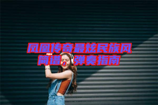 鳳凰傳奇最炫民族風(fēng)簡譜，彈奏指南