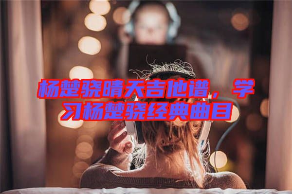 楊楚驍晴天吉他譜，學習楊楚驍經典曲目