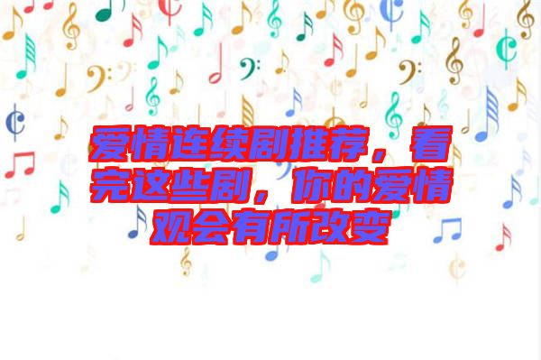 愛情連續(xù)劇推薦，看完這些劇，你的愛情觀會有所改變