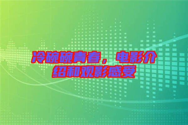 冷碗碗青春，電影介紹和觀影感受