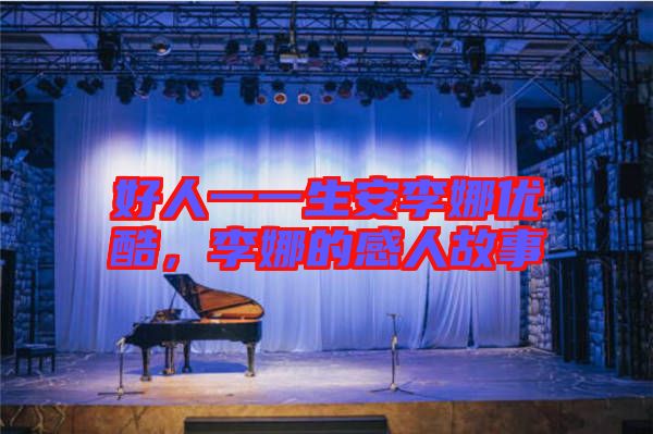 好人一一生安李娜優(yōu)酷，李娜的感人故事