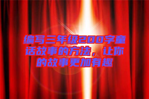 編寫三年級200字童話故事的方法，讓你的故事更加有趣