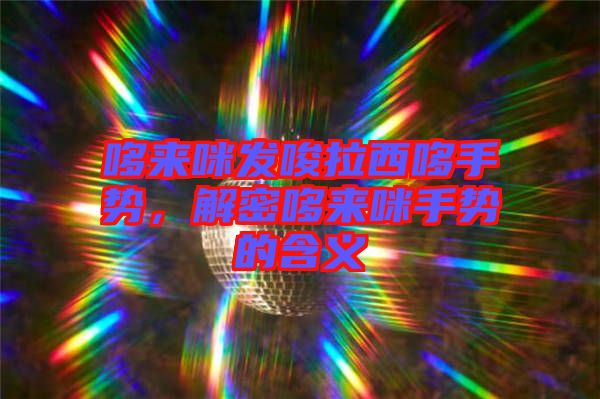 哆來咪發(fā)唆拉西哆手勢，解密哆來咪手勢的含義
