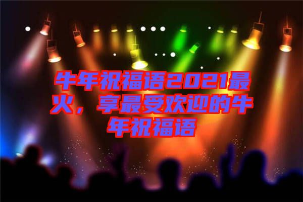 牛年祝福語2021最火，享最受歡迎的牛年祝福語