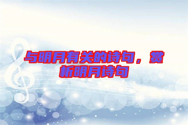 與明月有關的詩句，賞析明月詩句