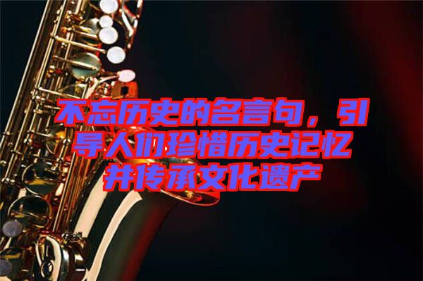 不忘歷史的名言句，引導人們珍惜歷史記憶并傳承文化遺產