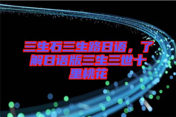 三生石三生路日語，了解日語版三生三世十里桃花