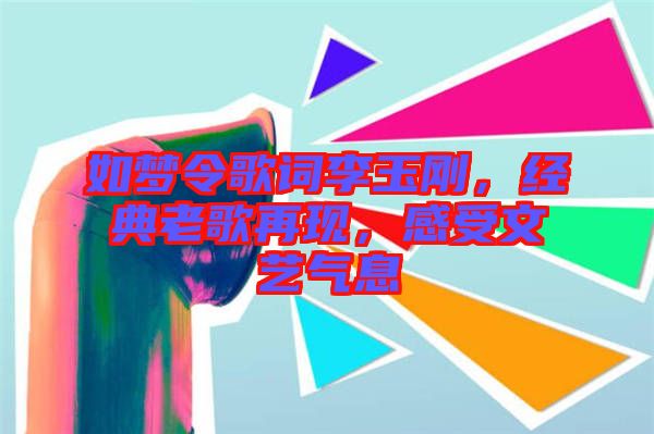 如夢令歌詞李玉剛，經(jīng)典老歌再現(xiàn)，感受文藝氣息