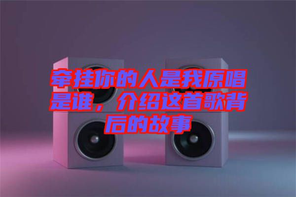 牽掛你的人是我原唱是誰，介紹這首歌背后的故事