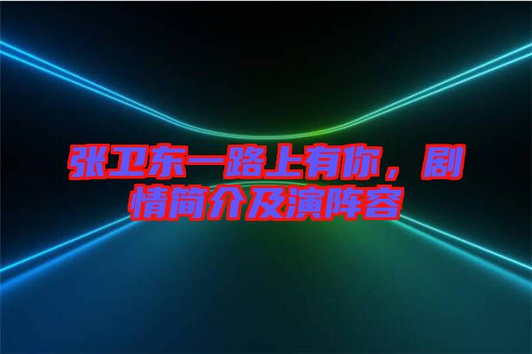 張衛(wèi)東一路上有你，劇情簡(jiǎn)介及演陣容