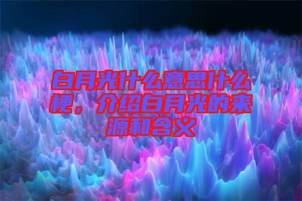 白月光什么意思什么梗，介紹白月光的來源和含義