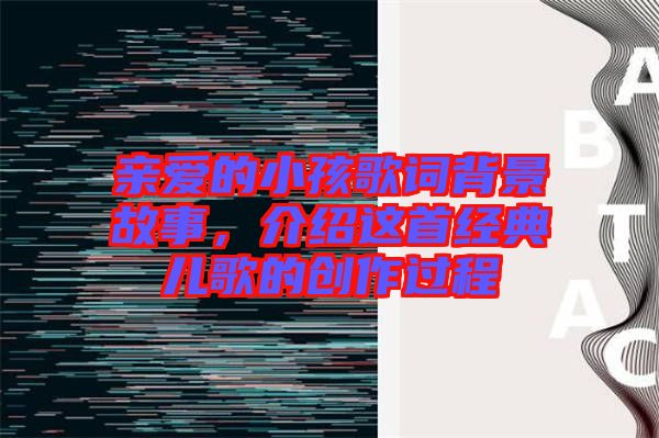 親愛的小孩歌詞背景故事，介紹這首經(jīng)典兒歌的創(chuàng)作過程