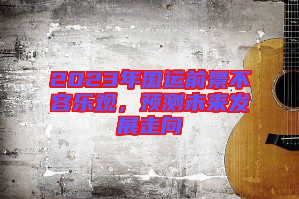 2023年國運前景不容樂觀，預測未來發(fā)展走向